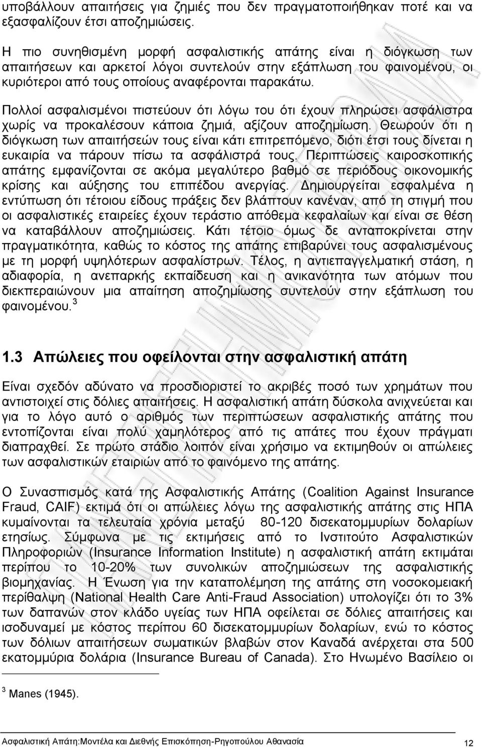 Πολλοί ασφαλισμένοι πιστεύουν ότι λόγω του ότι έχουν πληρώσει ασφάλιστρα χωρίς να προκαλέσουν κάποια ζημιά, αξίζουν αποζημίωση.