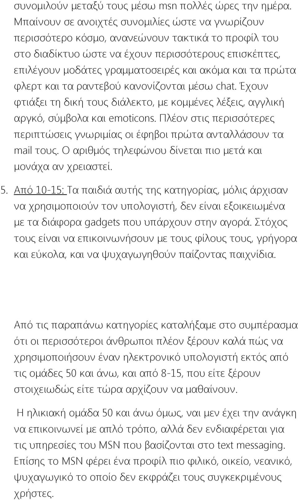 και τα πρώτα φλερτ και τα ραντεβού κανονίζονται μέσω chat. Έχουν φτιάξει τη δική τους διάλεκτο, με κομμένες λέξεις, αγγλική αργκό, σύμβολα και emoticons.