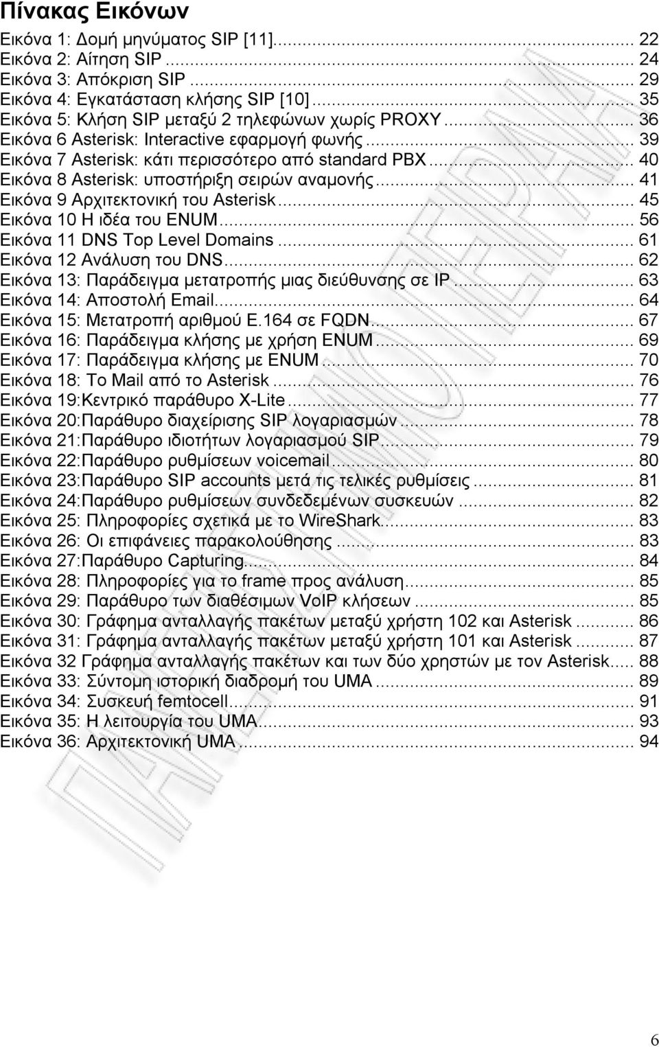 .. 40 Εικόνα 8 Asterisk: υποστήριξη σειρών αναµονής... 41 Εικόνα 9 Αρχιτεκτονική του Asterisk... 45 Εικόνα 10 Η ιδέα του ENUM... 56 Εικόνα 11 DNS Top Level Domains... 61 Εικόνα 12 Ανάλυση του DNS.