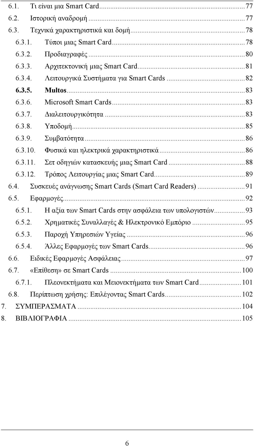 Φυσικά και ηλεκτρικά χαρακτηριστικά...86 6.3.11. Σετ οδηγιών κατασκευής µιας Smart Card...88 6.3.12. Τρόπος Λειτουργίας µιας Smart Card...89 6.4. Συσκευές ανάγνωσης Smart Cards (Smart Card Readers).