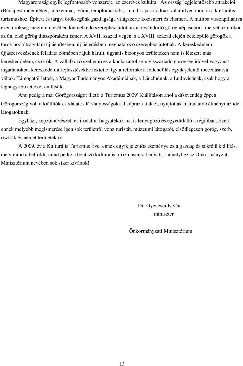 A múltba visszapillantva ezen örökség megteremtésében kiemelkedő szerephez jutott az a bevándorló görög népcsoport, melyet az utókor az ún. első görög diaszpóraként ismer. A XVII.