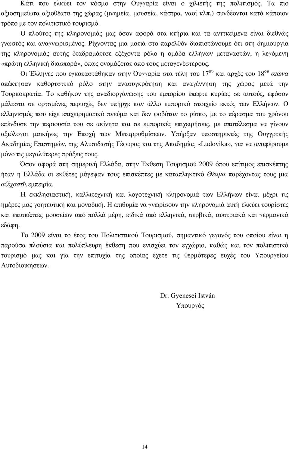 Ρίχνοντας μια ματιά στο παρελθόν διαπιστώνουμε ότι στη δημιουργία της κληρονομιάς αυτής δταδραμάττσε εξέχοντα ρόλο η ομάδα ελλήνων μεταναστών, η λεγόμενη «πρώτη ελληνική διασπορά», όπως ονομάζετατ