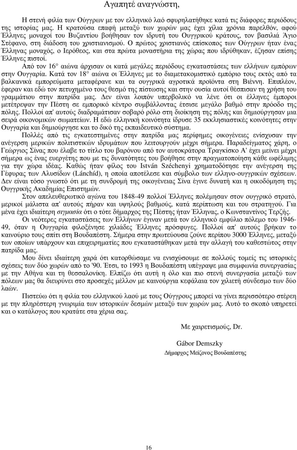 Ο πρώτος χριστιανός επίσκοπος των Ούγγρων ήταν ένας Έλληνας μοναχός, ο Ιερόθεος, και στα πρώτα μοναστήρια της χώρας που ιδρύθηκαν, έζησαν επίσης Έλληνες πιστοί.