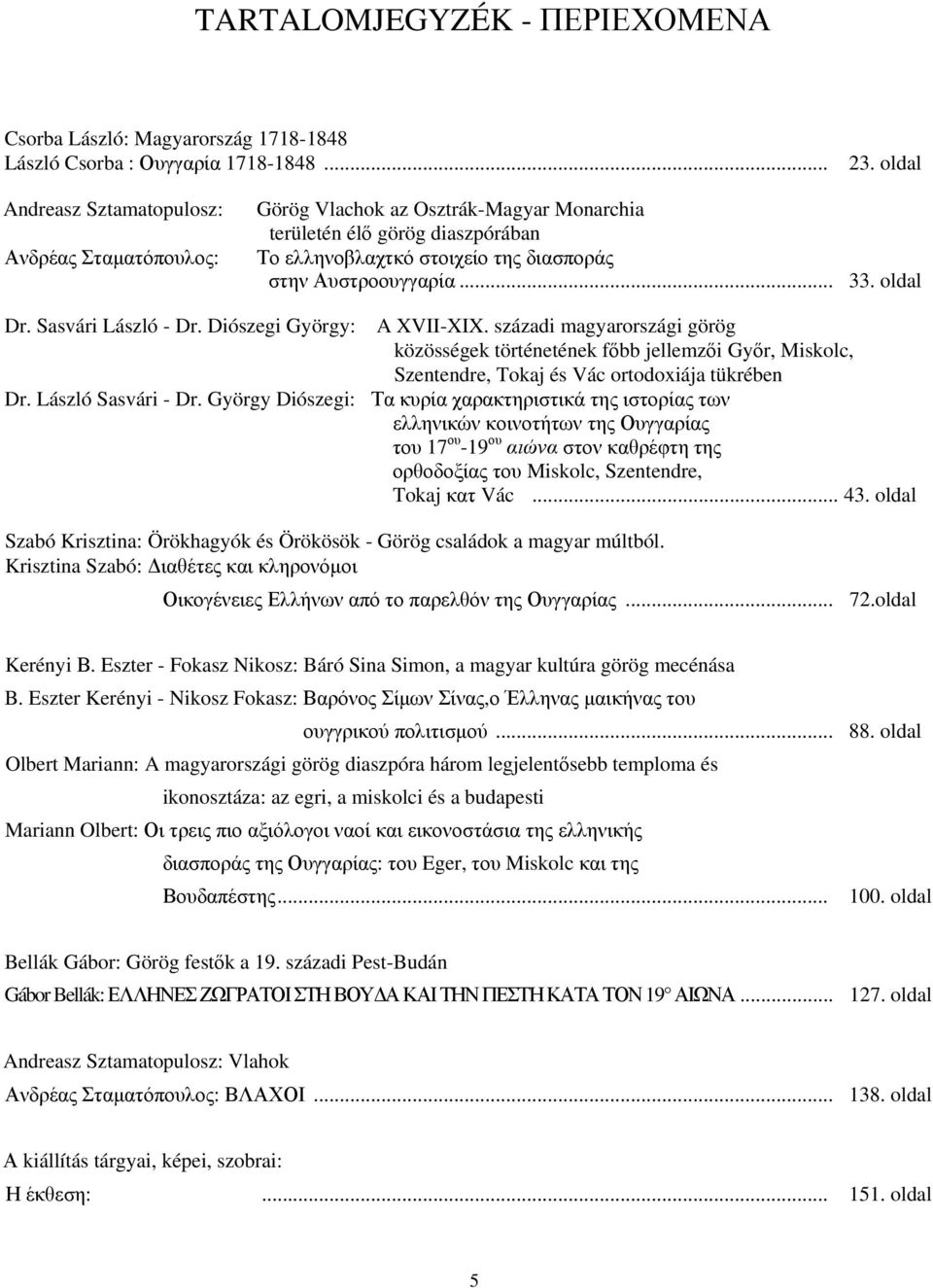 oldal Dr. Sasvári László - Dr. Diószegi György: A XVII-XIX. századi magyarországi görög közösségek történetének főbb jellemzői Győr, Miskolc, Szentendre, Tokaj és Vác ortodoxiája tükrében Dr.