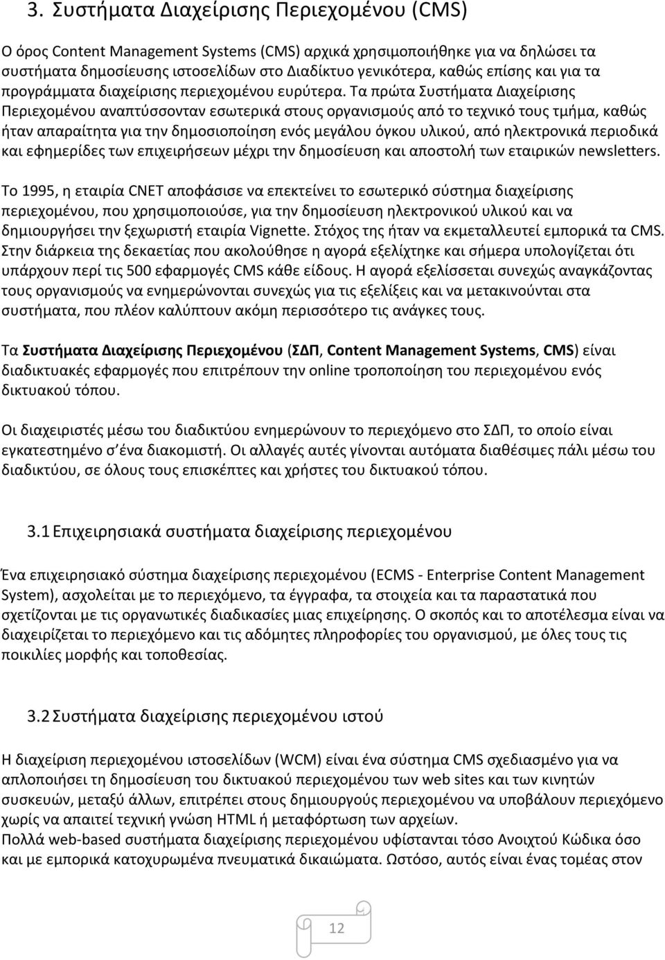 Τα πρώτα Συστήματα Διαχείρισης Περιεχομένου αναπτύσσονταν εσωτερικά στους οργανισμούς από το τεχνικό τους τμήμα, καθώς ήταν απαραίτητα για την δημοσιοποίηση ενός μεγάλου όγκου υλικού, από ηλεκτρονικά