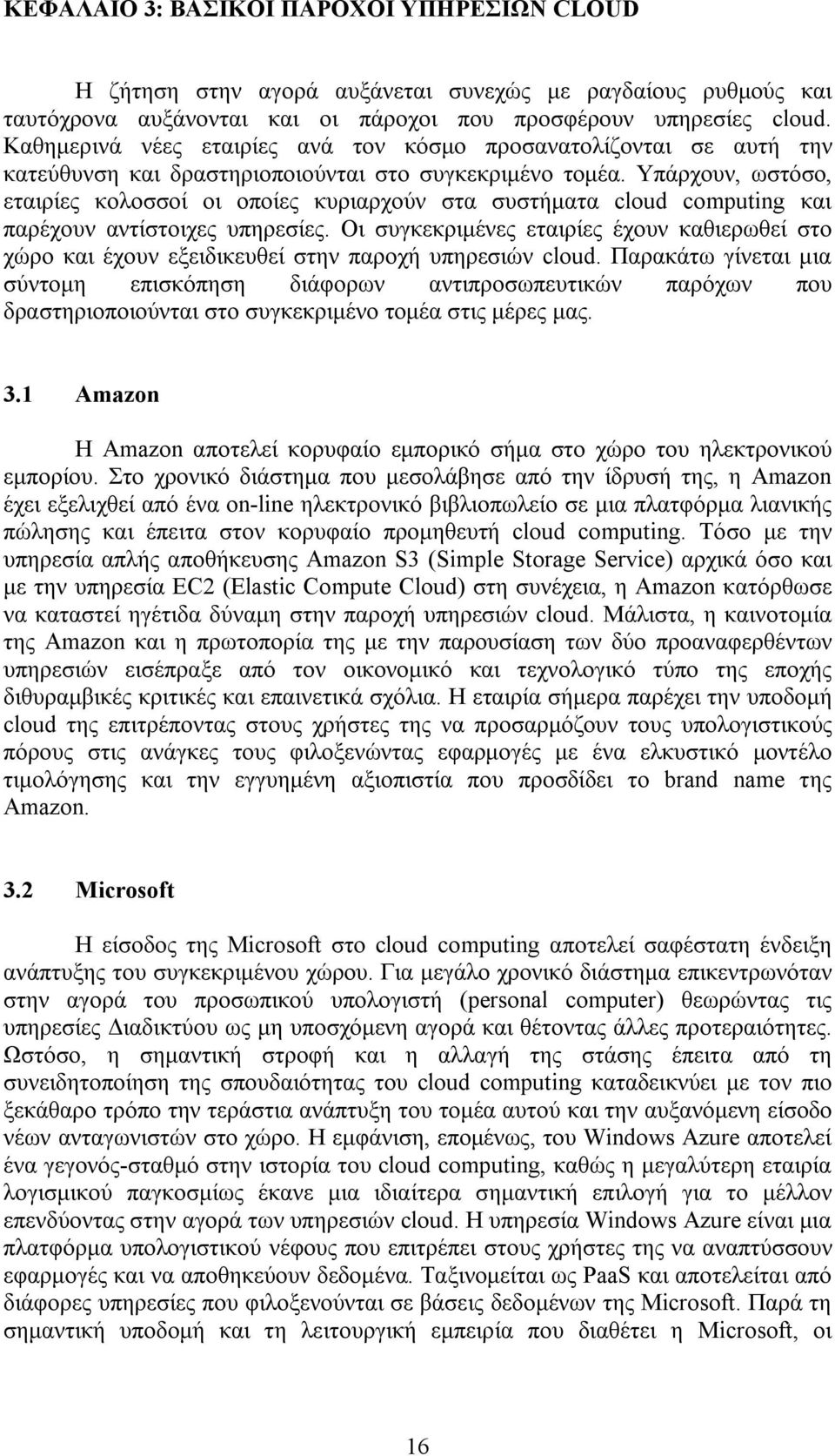 Υπάρχουν, ωστόσο, εταιρίες κολοσσοί οι οποίες κυριαρχούν στα συστήματα cloud computing και παρέχουν αντίστοιχες υπηρεσίες.