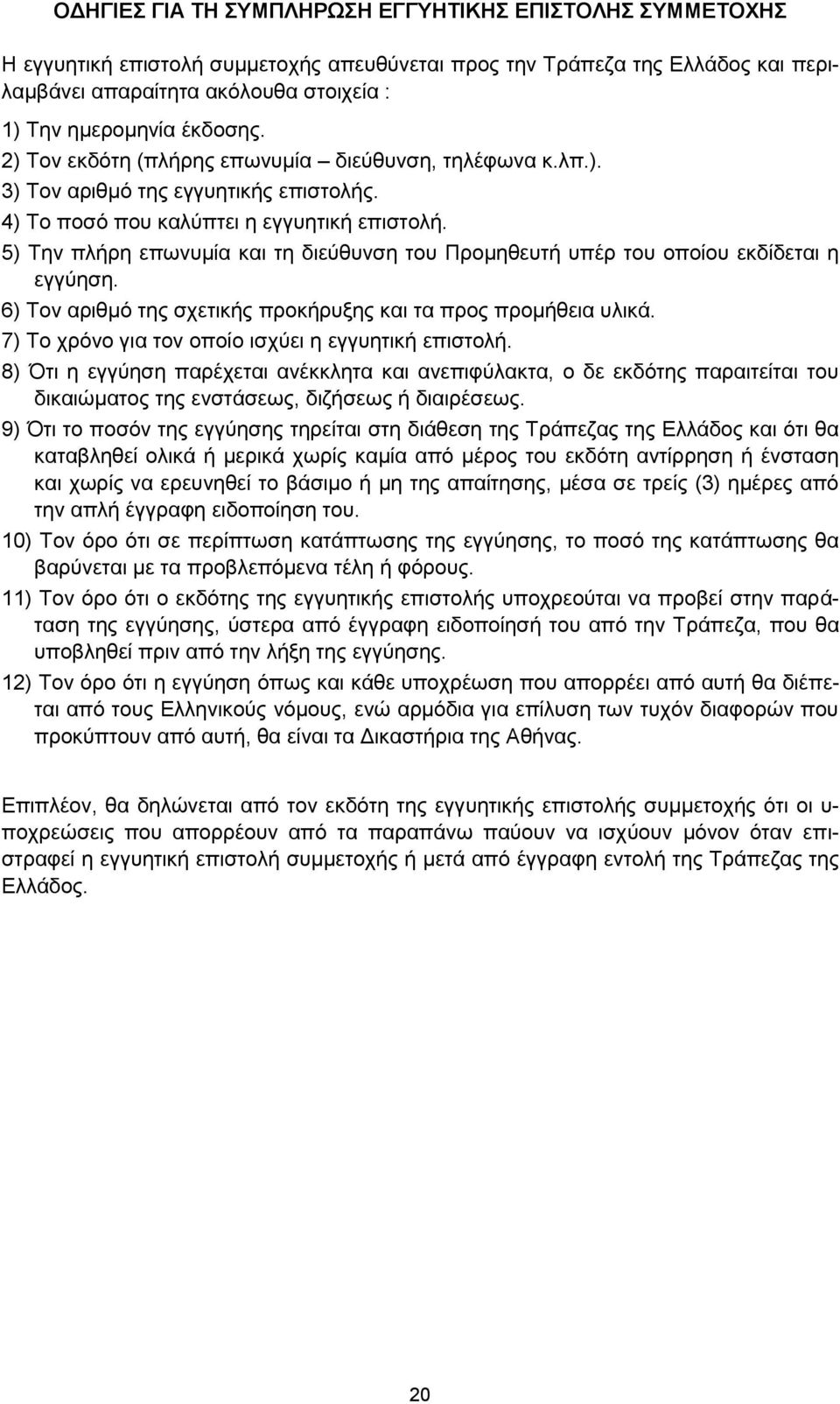 5) Την πλήρη επωνυμία και τη διεύθυνση του Προμηθευτή υπέρ του οποίου εκδίδεται η εγγύηση. 6) Τον αριθμό της σχετικής προκήρυξης και τα προς προμήθεια υλικά.