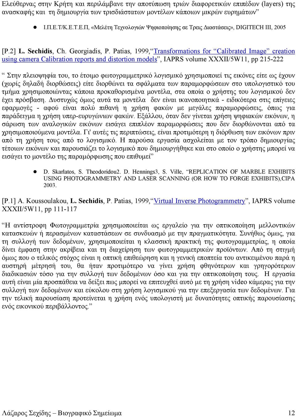 Patias, 1999, Transformations for Calibrated Image creation using camera Calibration reports and distortion models, IAPRS volume XXXII/5W11, pp 215-222 Στην πλειοψηφία του, το έτοιμο φωτογραμμετρικό