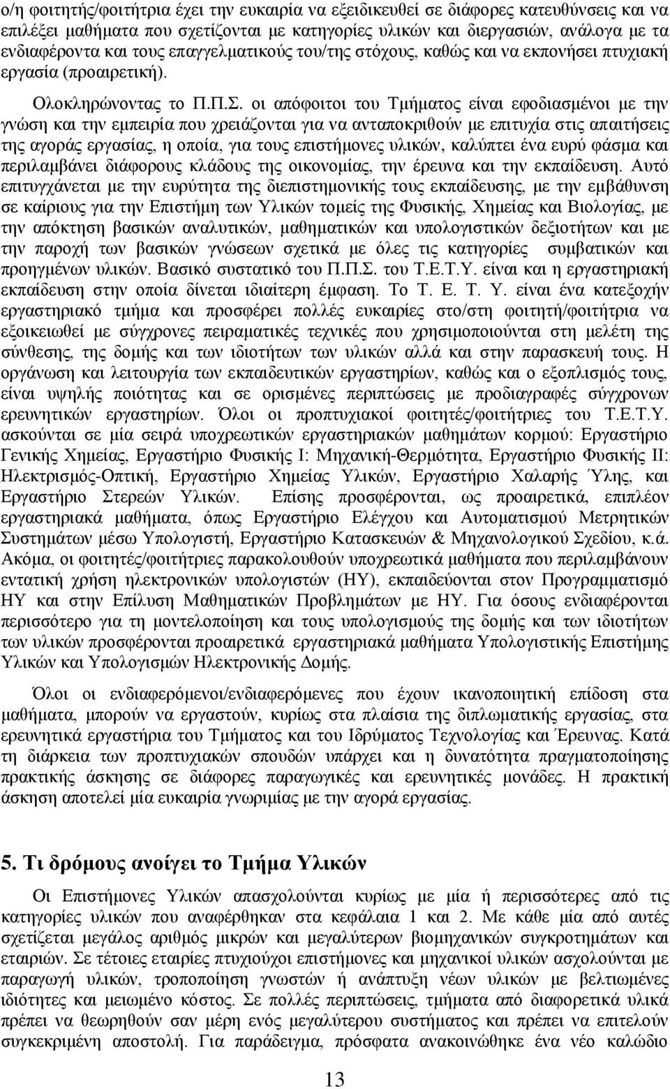 οι απόφοιτοι του Τμήματος είναι εφοδιασμένοι με την γνώση και την εμπειρία που χρειάζονται για να ανταποκριθούν με επιτυχία στις απαιτήσεις της αγοράς εργασίας, η οποία, για τους επιστήμονες υλικών,