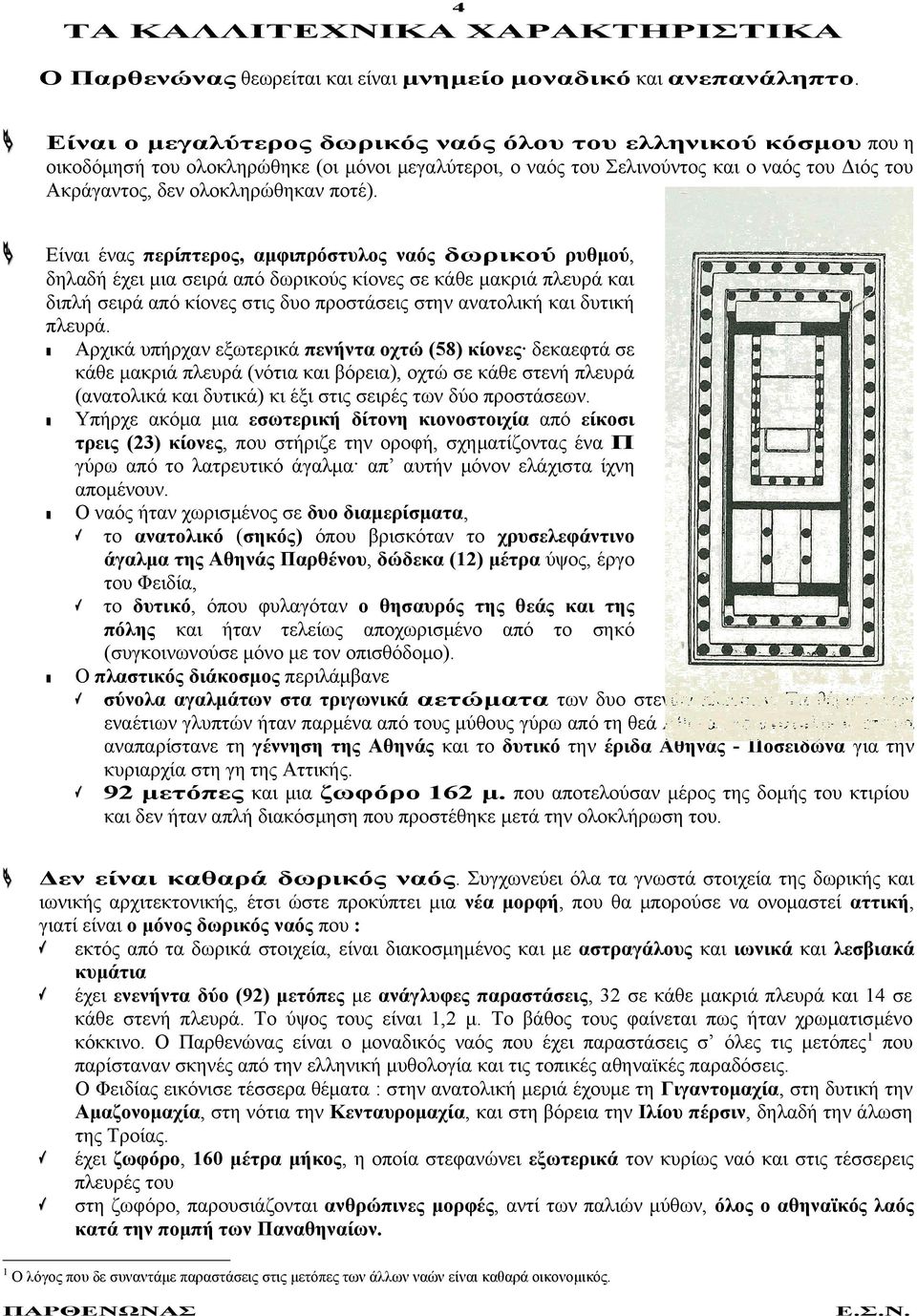 Είναι ένας περίπτερος, αμφιπρόστυλος ναός δωρικού ρυθμού, δηλαδή έχει μια σειρά από δωρικούς κίονες σε κάθε μακριά πλευρά και διπλή σειρά από κίονες στις δυο προστάσεις στην ανατολική και δυτική