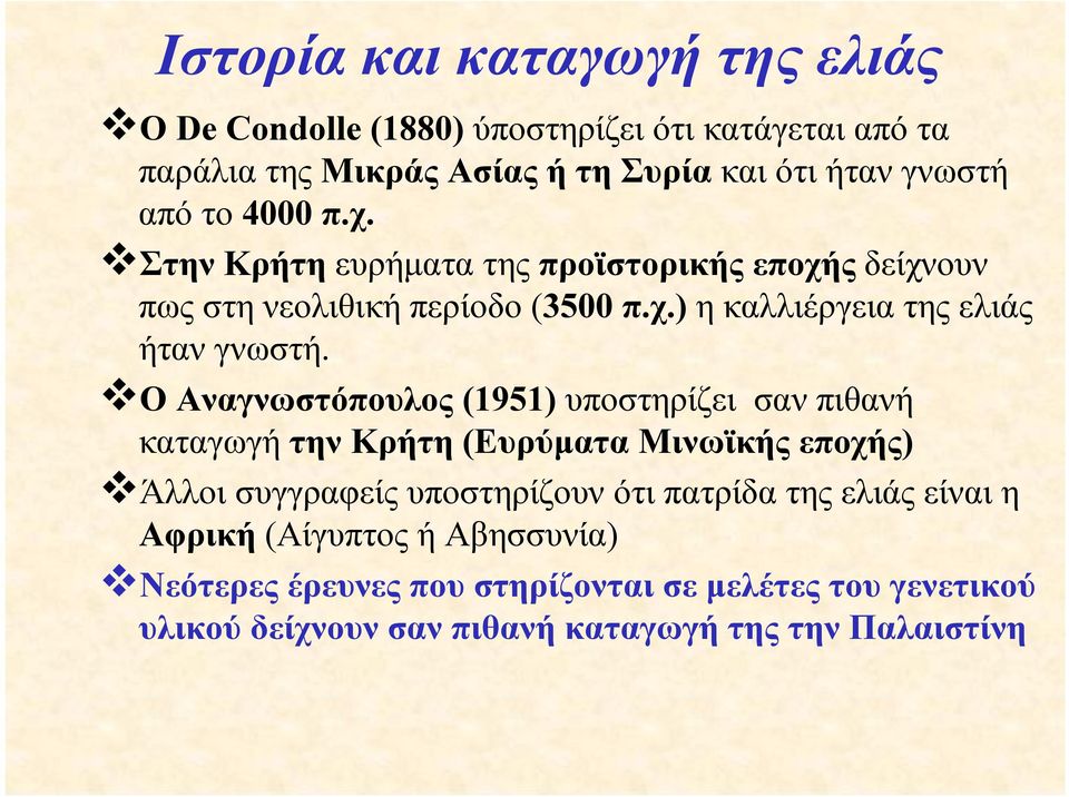 Ο Αναγνωστόπουλος (1951) υποστηρίζει σαν πιθανή καταγωγή την Κρήτη (Ευρύματα Μινωϊκής εποχής) Άλλοι συγγραφείς υποστηρίζουν ότι πατρίδα της ελιάς