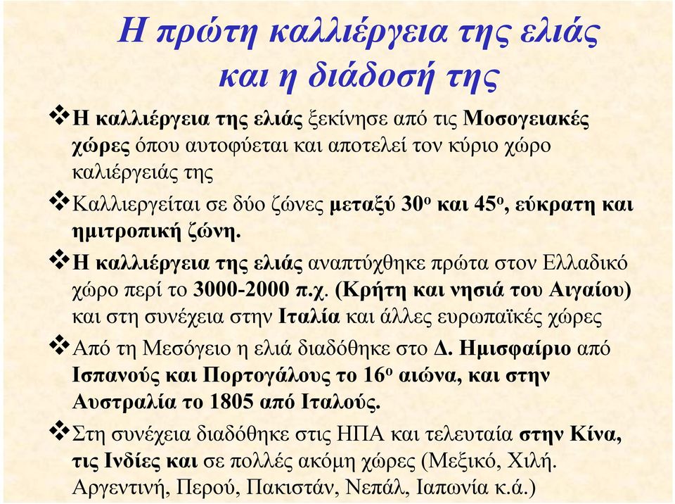 ηκε πρώτα στον Ελλαδικό χώρο περί το 3000-2000 π.χ. (Κρήτη και νησιά του Αιγαίου) και στη συνέχεια στην Ιταλία και άλλες ευρωπαϊκές χώρες Από τη Μεσόγειο η ελιά διαδόθηκε στο Δ.