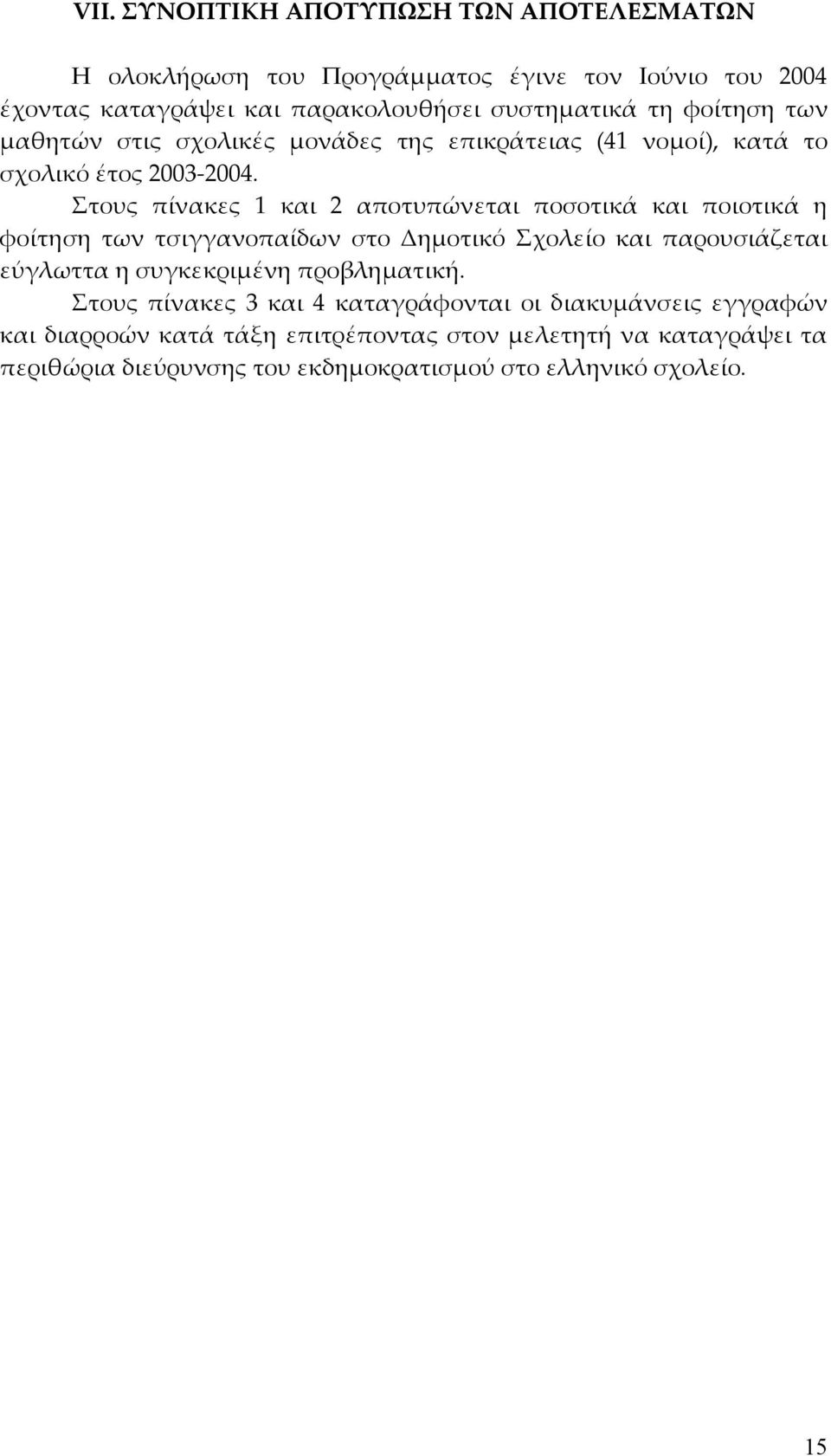 Στους πίνακες 1 και 2 αποτυπώνεται ποσοτικά και ποιοτικά η φοίτηση των τσιγγανοπαίδων στο Δημοτικό Σχολείο και παρουσιάζεται εύγλωττα η συγκεκριμένη