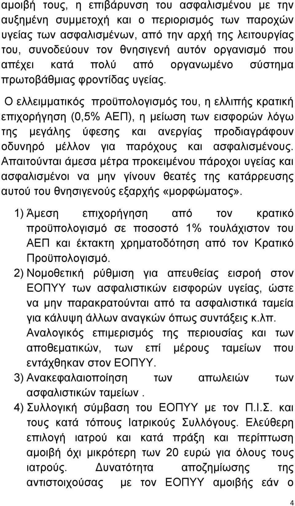 Ο ελλειμματικός προϋπολογισμός του, η ελλιπής κρατική επιχορήγηση (0,5% ΑΕΠ), η μείωση των εισφορών λόγω της μεγάλης ύφεσης και ανεργίας προδιαγράφουν οδυνηρό μέλλον για παρόχους και ασφαλισμένους.