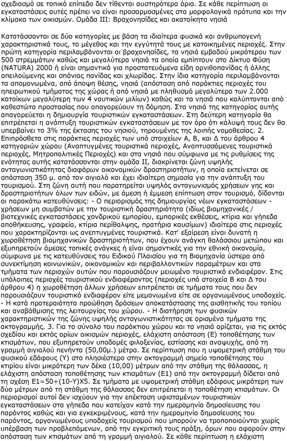 Στην πρώτη κατηγορία περιλαμβάνονται οι βραχονησίδες, τα νησιά εμβαδού μικρότερου των 500 στρεμμάτων καθώς και μεγαλύτερα νησιά τα οποία εμπίπτουν στο Δίκτυο Φύση (NATURA) 2000 ή είναι σημαντικά για