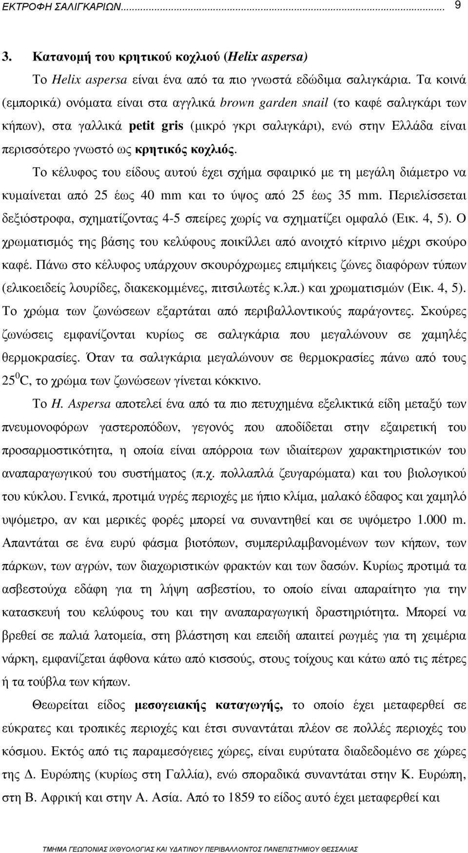 κοχλιός. Το κέλυφος του είδους αυτού έχει σχήµα σφαιρικό µε τη µεγάλη διάµετρο να κυµαίνεται από 25 έως 40 mm και το ύψος από 25 έως 35 mm.