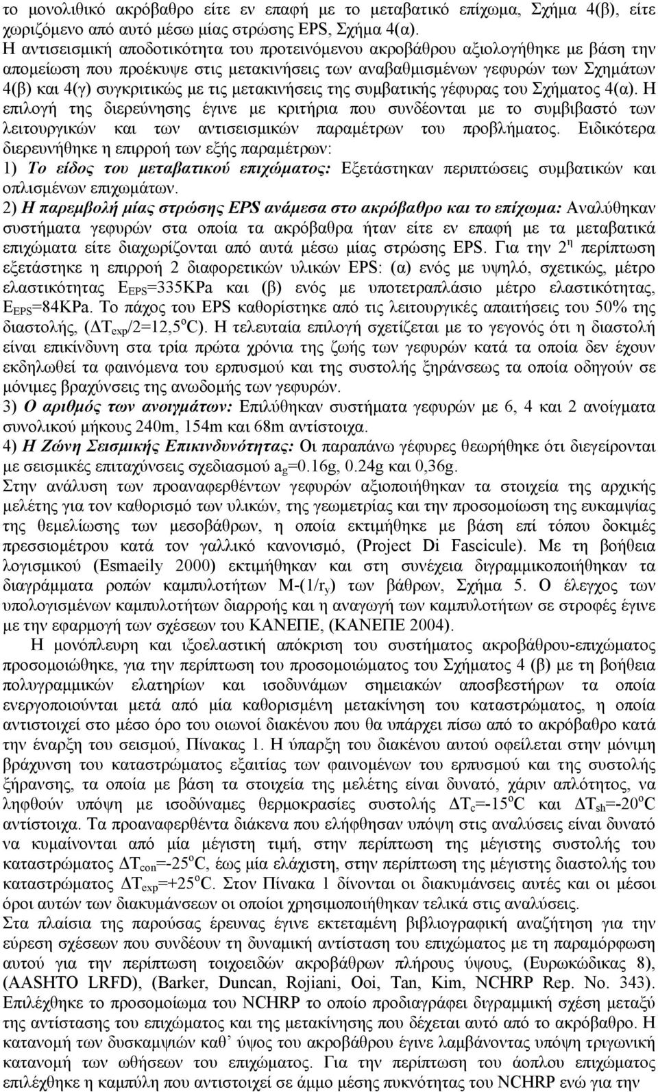 μετακινήσεις της συμβατικής γέφυρας του Σχήματος 4(α). Η επιλογή της διερεύνησης έγινε με κριτήρια που συνδέονται με το συμβιβαστό των λειτουργικών και των αντισεισμικών παραμέτρων του προβλήματος.