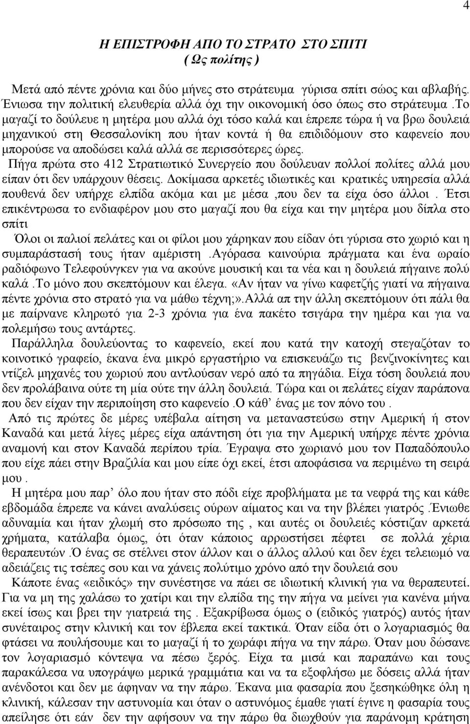 το μαγαζί το δούλευε η μητέρα μου αλλά όχι τόσο καλά και έπρεπε τώρα ή να βρω δουλειά μηχανικού στη Θεσσαλονίκη που ήταν κοντά ή θα επιδιδόμουν στο καφενείο που μπορούσε να αποδώσει καλά αλλά σε