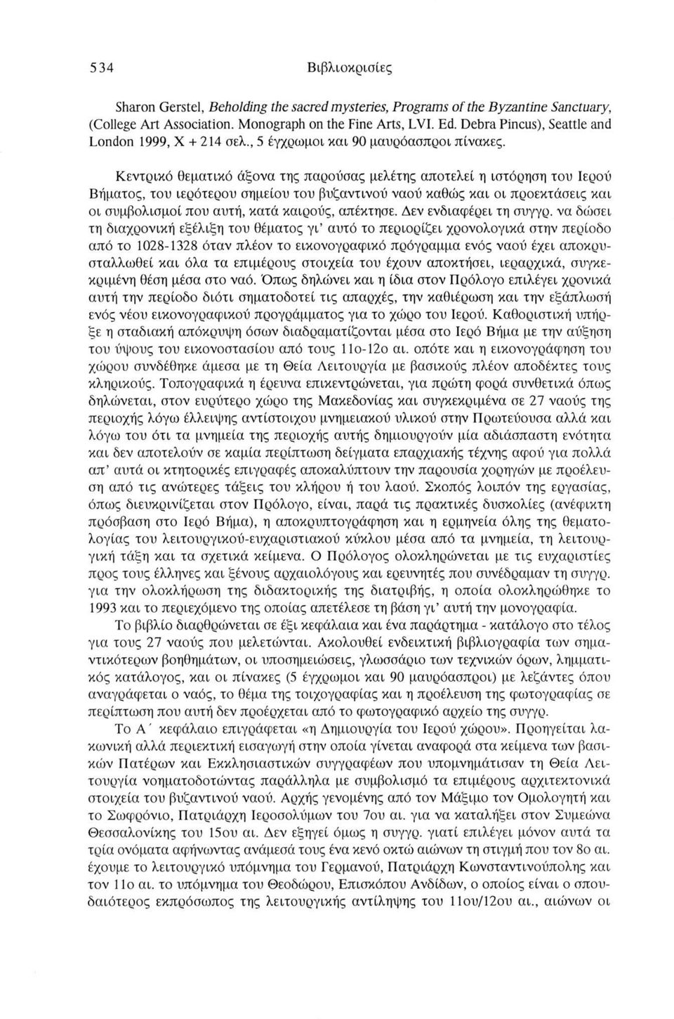 Κεντρικό θεματικό άξονα της παρούσας μελέτης αποτελεί η ιστόρηση του Ιερού Βήματος, του ιερότερου σημείου του βυζαντινού ναού καθώς και οι προεκτάσεις και οι συμβολισμοί που αυτή, κατά καιρούς,