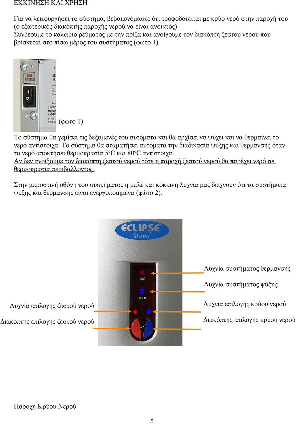 (φωτο 1) Το σύστημα θα γεμίσει τις δεξαμενές του αυτόματα και θα αρχίσει να ψύχει και να θερμαίνει το νερό αντίστοιχα.