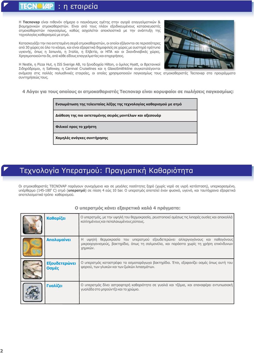 Κατασκευάζει την πιο εκτεταμένη σειρά ατμοκαθαριστών, οι οποίοι εξάγονται σε περισσότερες από 30 χώρες σε όλο το κόσμο, και είναι εξαιρετικά δημοφιλείς σε χώρες με αυστηρά πρότυπα υγιεινής, όπως η