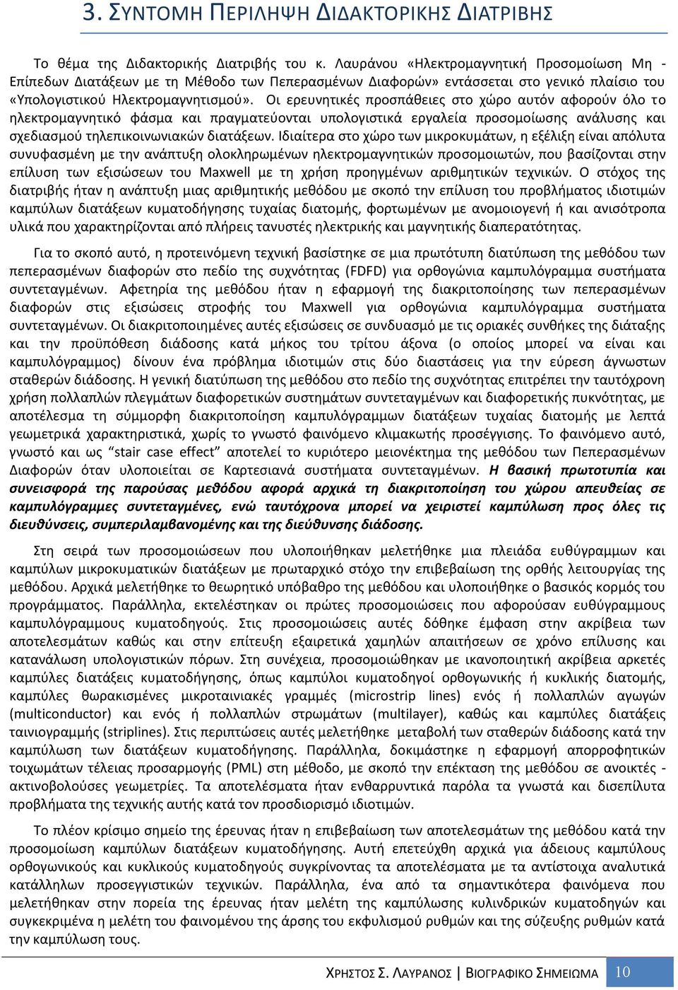 Οι ερευνητικές προσπάθειες στο χώρο αυτόν αφορούν όλο το ηλεκτρομαγνητικό φάσμα και πραγματεύονται υπολογιστικά εργαλεία προσομοίωσης ανάλυσης και σχεδιασμού τηλεπικοινωνιακών διατάξεων.