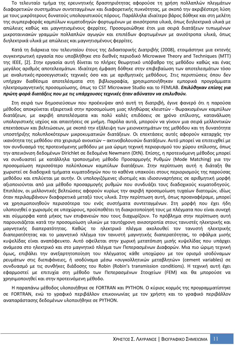 Παράλληλα ιδιαίτερο βάρος δόθηκε και στη μελέτη της συμπεριφοράς καμπύλων κυματοδηγών φορτωμένων με ανισότροπα υλικά, όπως διηλεκτρικά υλικά με απώλειες καθώς και μαγνητισμένους φερρίτες.