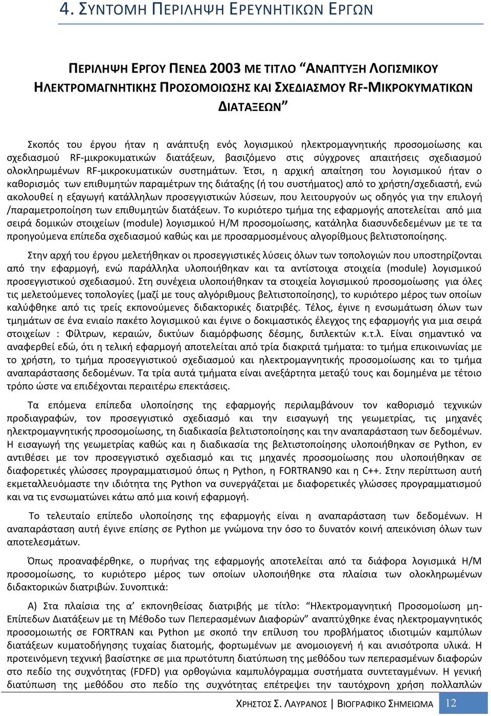 Έτσι, η αρχική απαίτηση του λογισμικού ήταν ο καθορισμός των επιθυμητών παραμέτρων της διάταξης (ή του συστήματος) από το χρήστη/σχεδιαστή, ενώ ακολουθεί η εξαγωγή κατάλληλων προσεγγιστικών λύσεων,