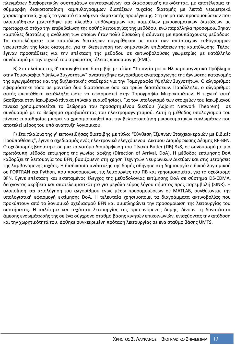 Στη σειρά των προσομοιώσεων που υλοποιήθηκαν μελετήθηκε μια πλειάδα ευθύγραμμων και καμπύλων μικροκυματικών διατάξεων με πρωταρχικό στόχο την επιβεβαίωση της ορθής λειτουργίας της μεθόδου, ενώ