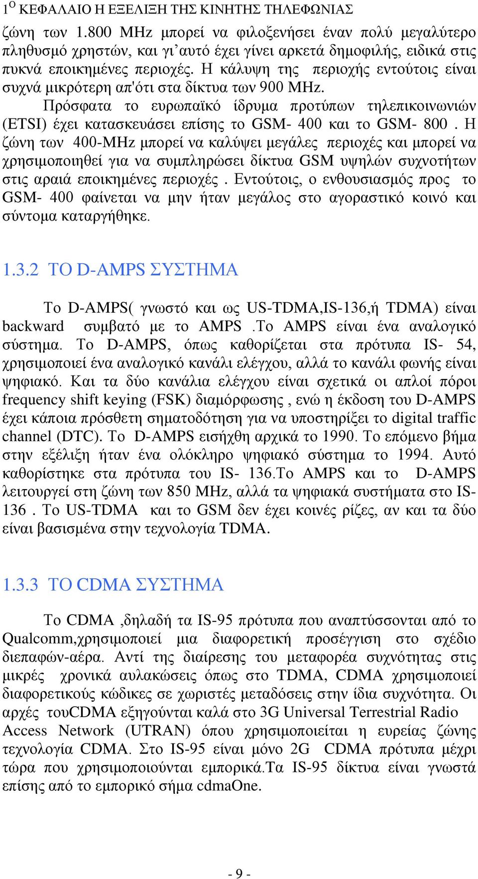 Η κάλυψη της περιοχής εντούτοις είναι συχνά μικρότερη απ'ότι στα δίκτυα των 900 MHz. Πρόσφατα το ευρωπαϊκό ίδρυμα προτύπων τηλεπικοινωνιών (ETSI) έχει κατασκευάσει επίσης το GSM 400 και το GSM 800.