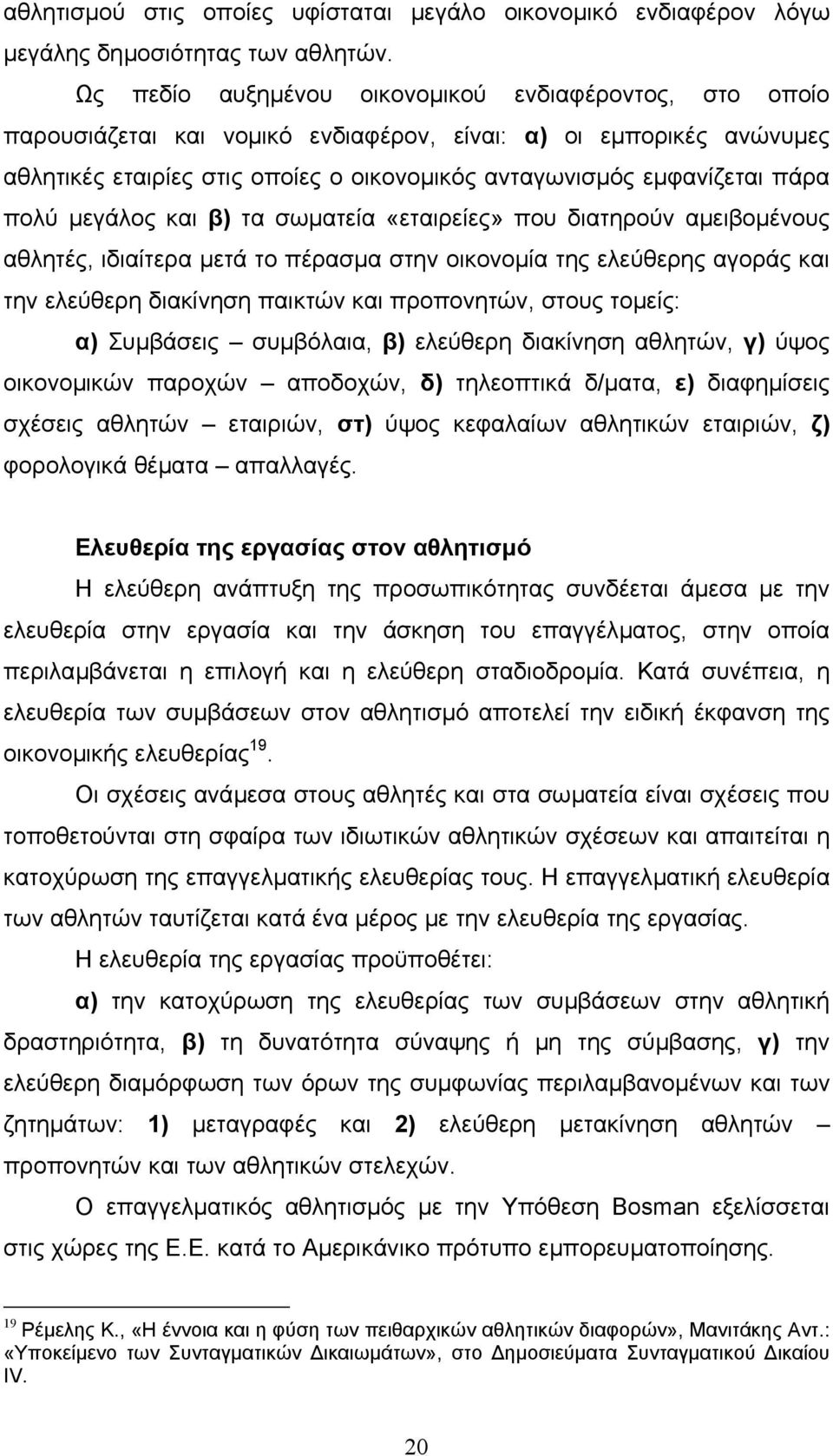 πολύ µεγάλος και β) τα σωµατεία «εταιρείες» που διατηρούν αµειβοµένους αθλητές, ιδιαίτερα µετά το πέρασµα στην οικονοµία της ελεύθερης αγοράς και την ελεύθερη διακίνηση παικτών και προπονητών, στους