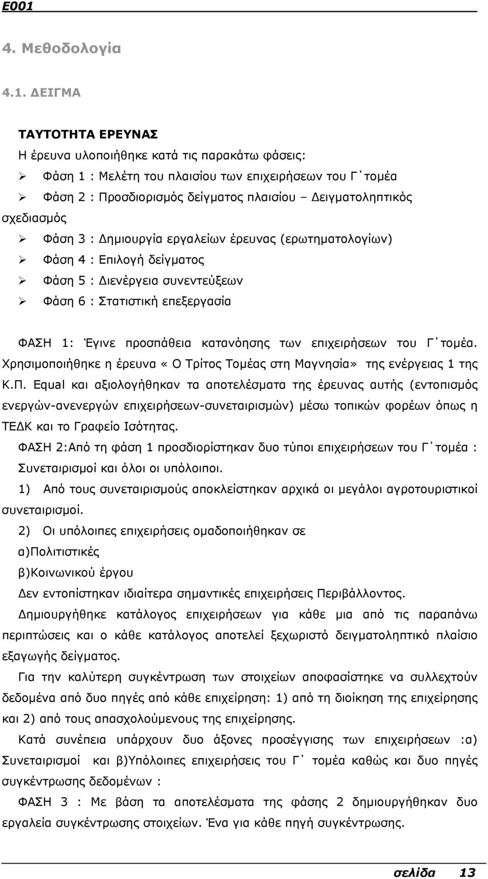 Φάση 3 : ηµιουργία εργαλείων έρευνας (ερωτηµατολογίων) Φάση 4 : Επιλογή δείγµατος Φάση 5 : ιενέργεια συνεντεύξεων Φάση 6 : Στατιστική επεξεργασία ΦΑΣΗ 1: Έγινε προσπάθεια κατανόησης των επιχειρήσεων