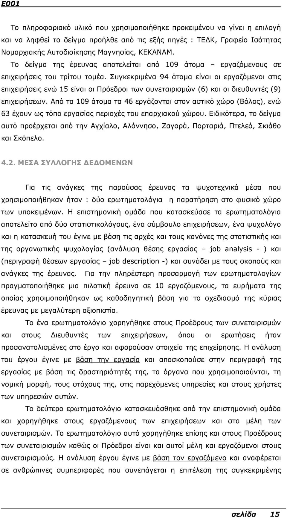 Συγκεκριµένα 94 άτοµα είναι οι εργαζόµενοι στις επιχειρήσεις ενώ 15 είναι οι Πρόεδροι των συνεταιρισµών (6) και οι διευθυντές (9) επιχειρήσεων.