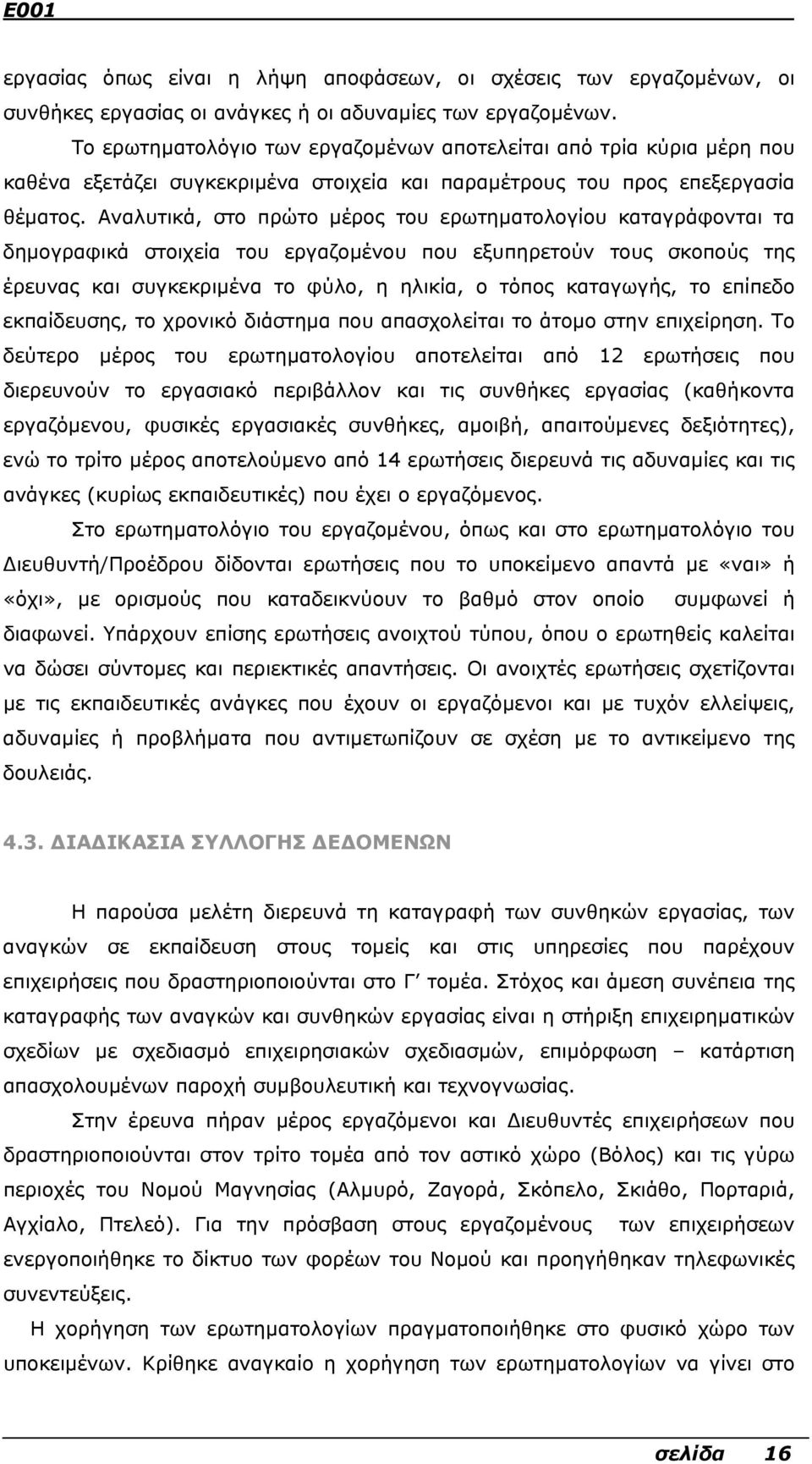 Αναλυτικά, στο πρώτο µέρος του ερωτηµατολογίου καταγράφονται τα δηµογραφικά στοιχεία του εργαζοµένου που εξυπηρετούν τους σκοπούς της έρευνας και συγκεκριµένα το φύλο, η ηλικία, ο τόπος καταγωγής, το