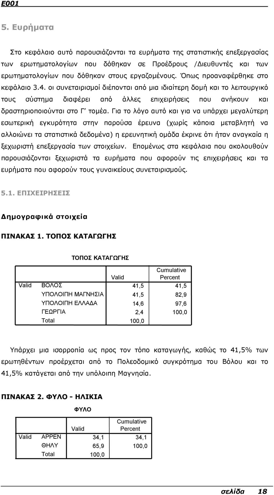 Για το λόγο αυτό και για να υπάρχει µεγαλύτερη εσωτερική εγκυρότητα στην παρούσα έρευνα (χωρίς κάποια µεταβλητή να αλλοιώνει τα στατιστικά δεδοµένα) η ερευνητική οµάδα έκρινε ότι ήταν αναγκαία η