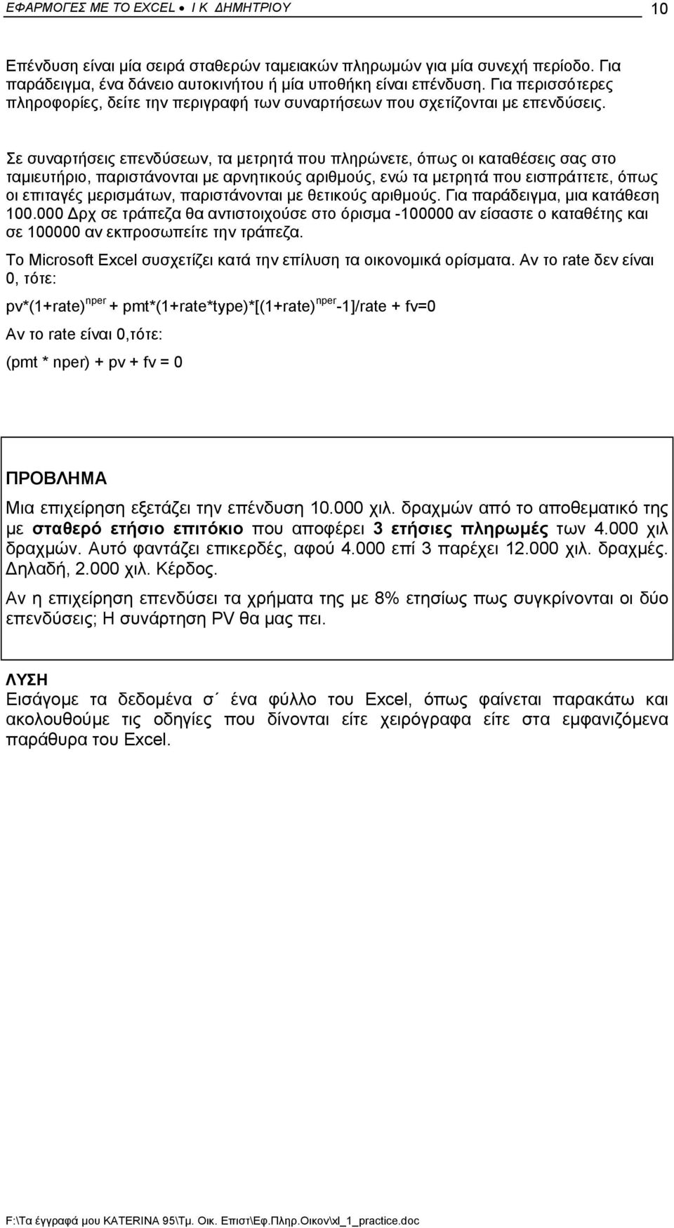 Σε συναρτήσεις επενδύσεων, τα µετρητά που πληρώνετε, όπως οι καταθέσεις σας στο ταµιευτήριο, παριστάνονται µε αρνητικούς αριθµούς, ενώ τα µετρητά που εισπράττετε, όπως οι επιταγές µερισµάτων,