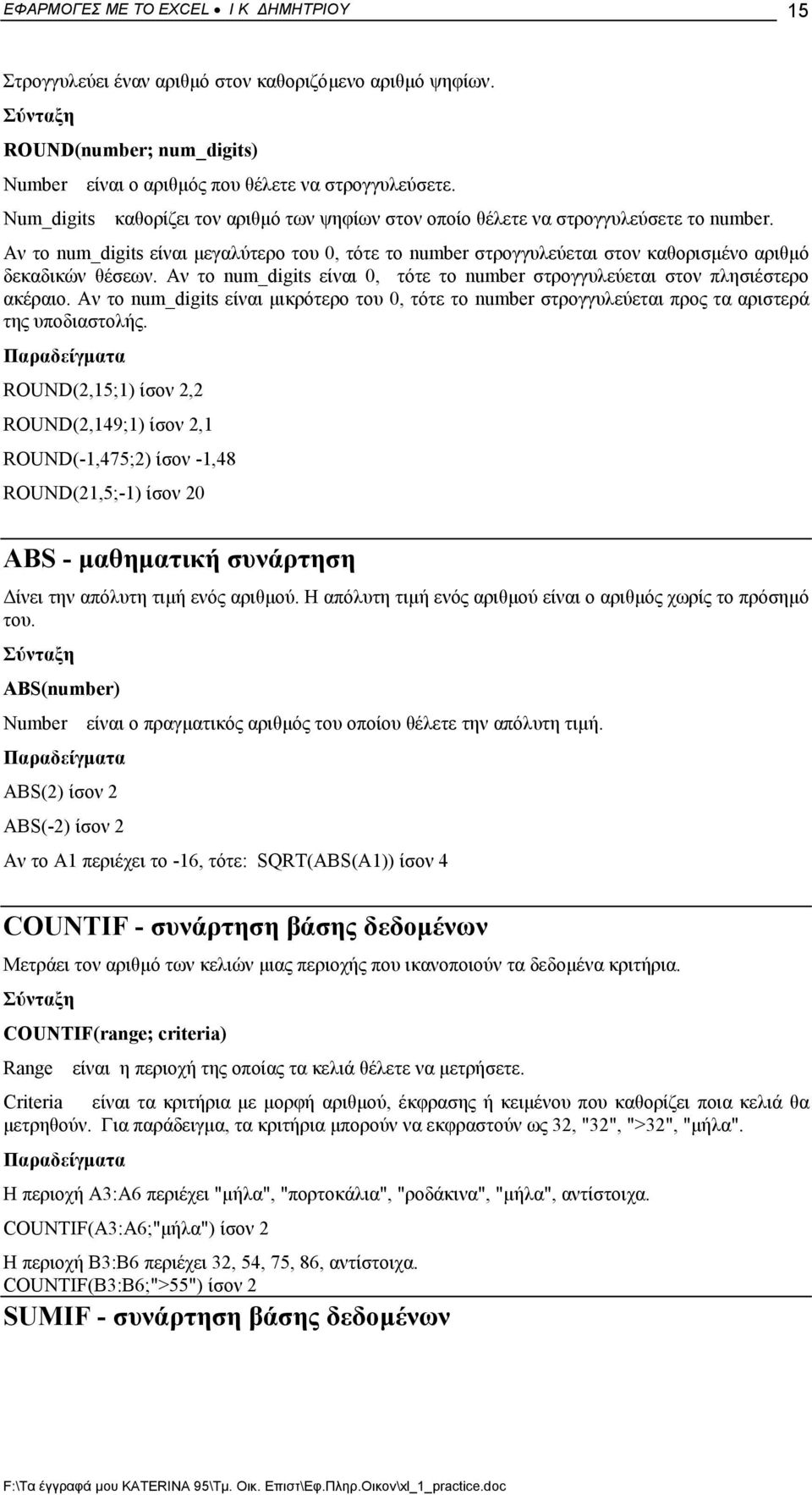 Αν το num_digits είναι 0, τότε το number στρογγυλεύεται στον πλησιέστερο ακέραιο. Αν το num_digits είναι µικρότερο του 0, τότε το number στρογγυλεύεται προς τα αριστερά της υποδιαστολής.