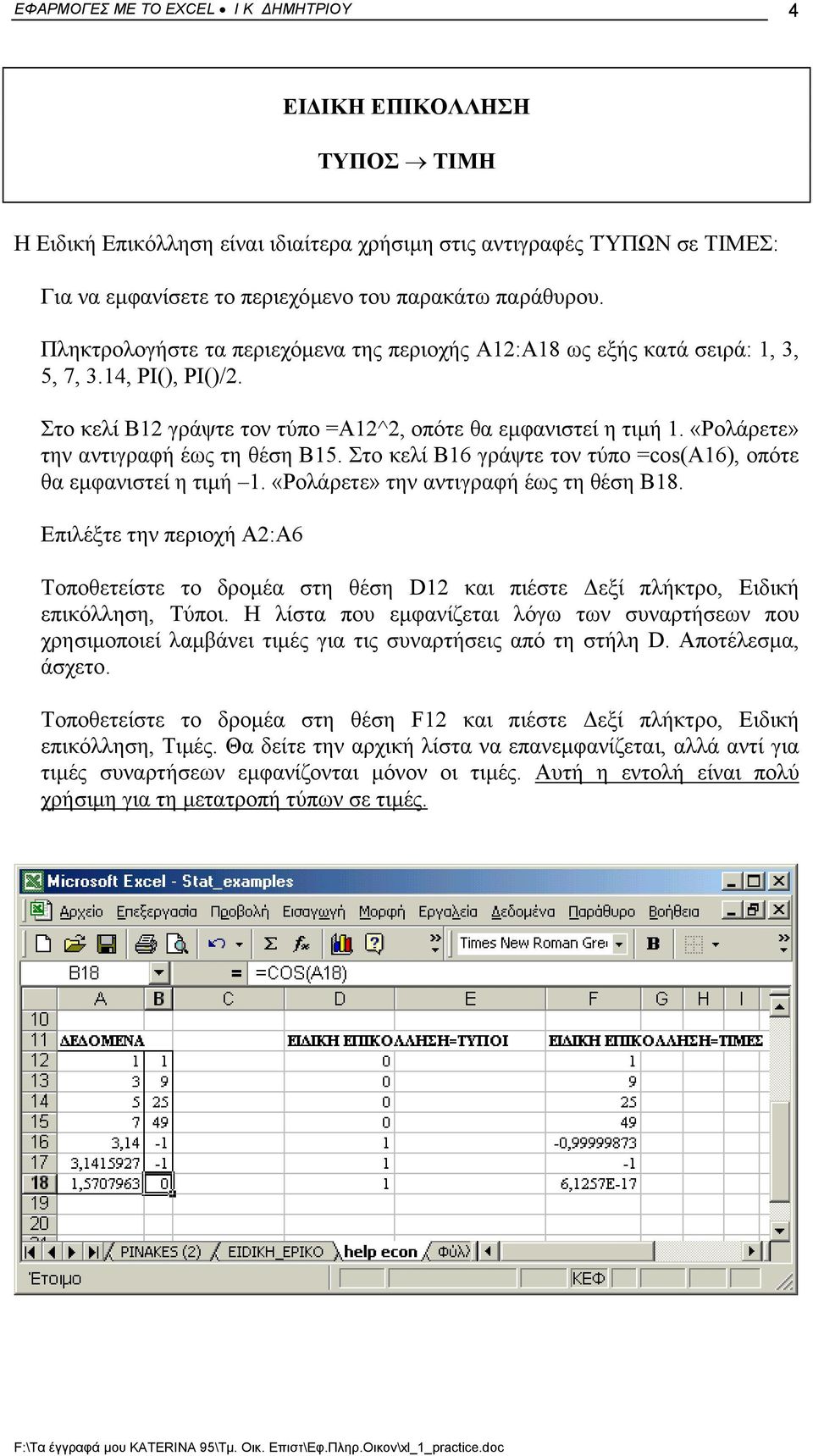 «Ρολάρετε» την αντιγραφή έως τη θέση Β15. Στο κελί Β16 γράψτε τον τύπο =cos(α16), οπότε θα εµφανιστεί η τιµή 1. «Ρολάρετε» την αντιγραφή έως τη θέση Β18.