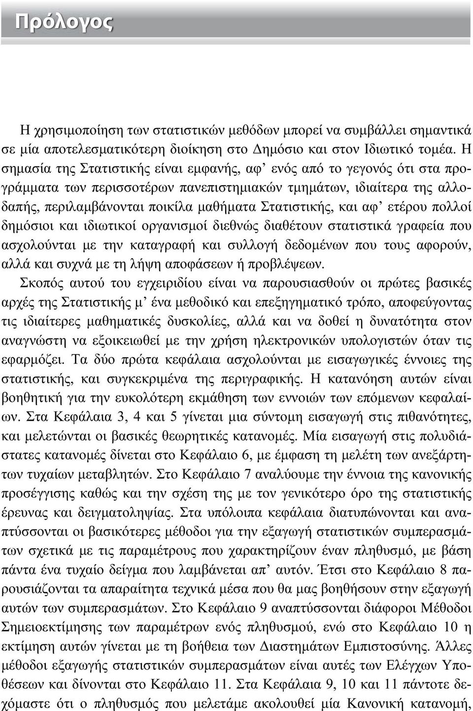 και αφ ετέρου πολλοί δημόσιοι και ιδιωτικοί οργανισμοί διεθνώς διαθέτουν στατιστικά γραφεία που ασχολούνται με την καταγραφή και συλλογή δεδομένων που τους αφορούν, αλλά και συχνά με τη λήψη