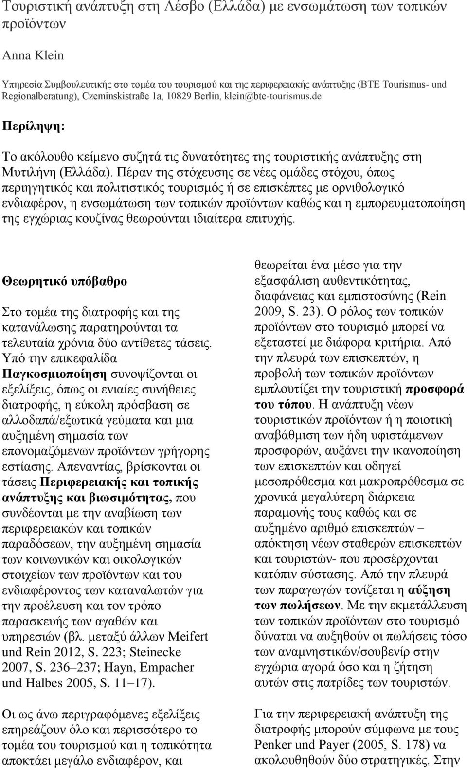 Πέραν της στόχευσης σε νέες ομάδες στόχου, όπως περιηγητικός και πολιτιστικός τουρισμός ή σε επισκέπτες με ορνιθολογικό ενδιαφέρον, η ενσωμάτωση των τοπικών προϊόντων καθώς και η εμπορευματοποίηση