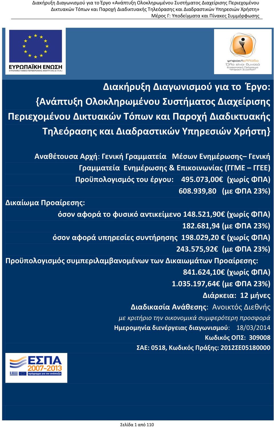 939,80 (με ΦΠΑ 23%) Δικαίωμα Προαίρεσης: όσον αφορά το φυσικό αντικείμενο 148.521,90 (χωρίς ΦΠΑ) 182.681,94 (με ΦΠΑ 23%) όσον αφορά υπηρεσίες συντήρησης 198.029,20 (χωρίς ΦΠΑ) 243.