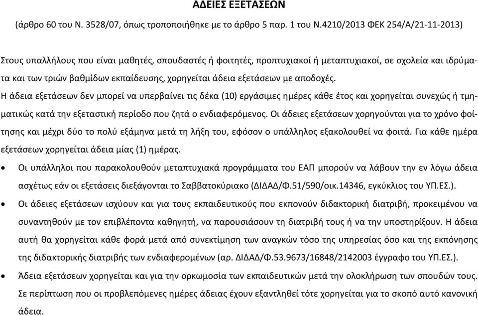 εξετάσεων με αποδοχές. Η άδεια εξετάσεων δεν μπορεί να υπερβαίνει τις δέκα (10) εργάσιμες ημέρες κάθε έτος και χορηγείται συνεχώς ή τμηματικώς κατά την εξεταστική περίοδο που ζητά ο ενδιαφερόμενος.