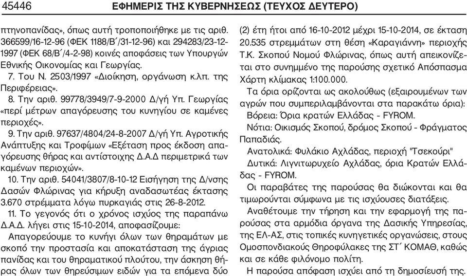 της Περιφέρειας». 8. Την αριθ. 99778/3949/7 9 2000 Δ/γή Υπ. Γεωργίας «περί μέτρων απαγόρευσης του κυνηγίου σε καμένες περιοχές». 9. Την αριθ. 97637/4804/24 8 2007 Δ/γή Υπ.