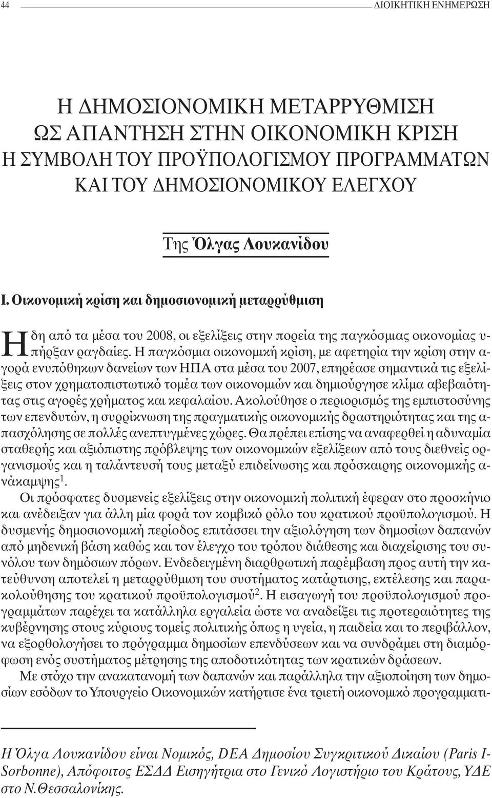 Η παγκόσμια οικονομική κρίση, με αφετηρία την κρίση στην α- γορά ενυπόθηκων δανείων των ΗΠΑ στα μέσα του 2007, επηρέασε σημαντικά τις εξελίξεις στον χρηματοπιστωτικό τομέα των οικονομιών και