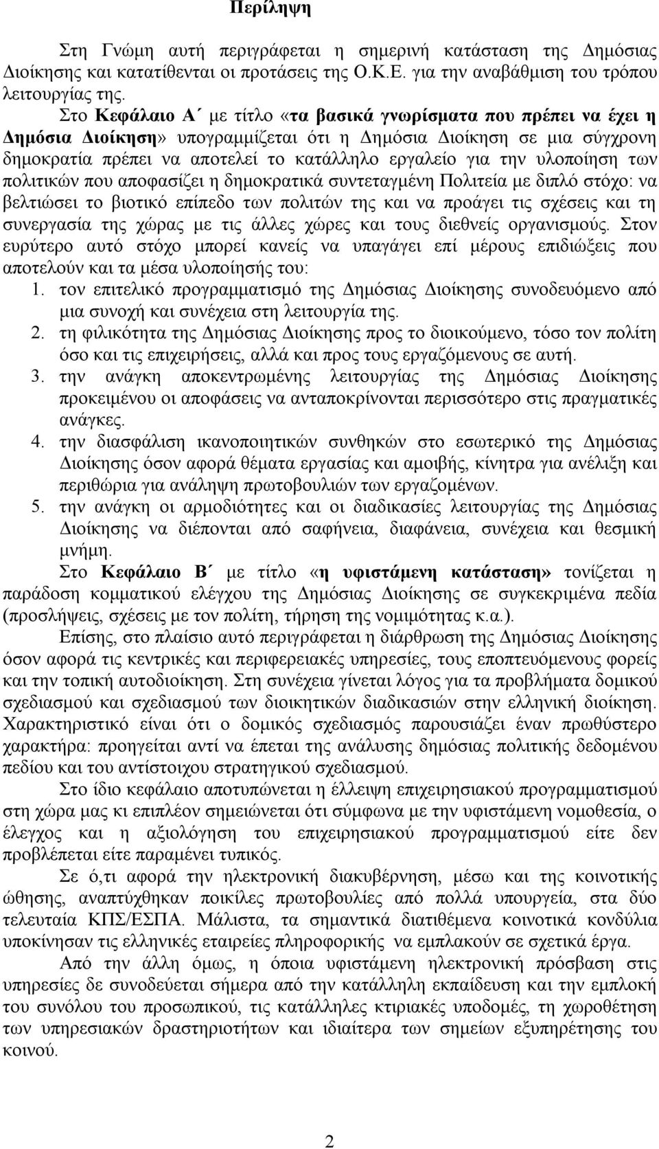 υλοποίηση των πολιτικών που αποφασίζει η δημοκρατικά συντεταγμένη Πολιτεία με διπλό στόχο: να βελτιώσει το βιοτικό επίπεδο των πολιτών της και να προάγει τις σχέσεις και τη συνεργασία της χώρας με