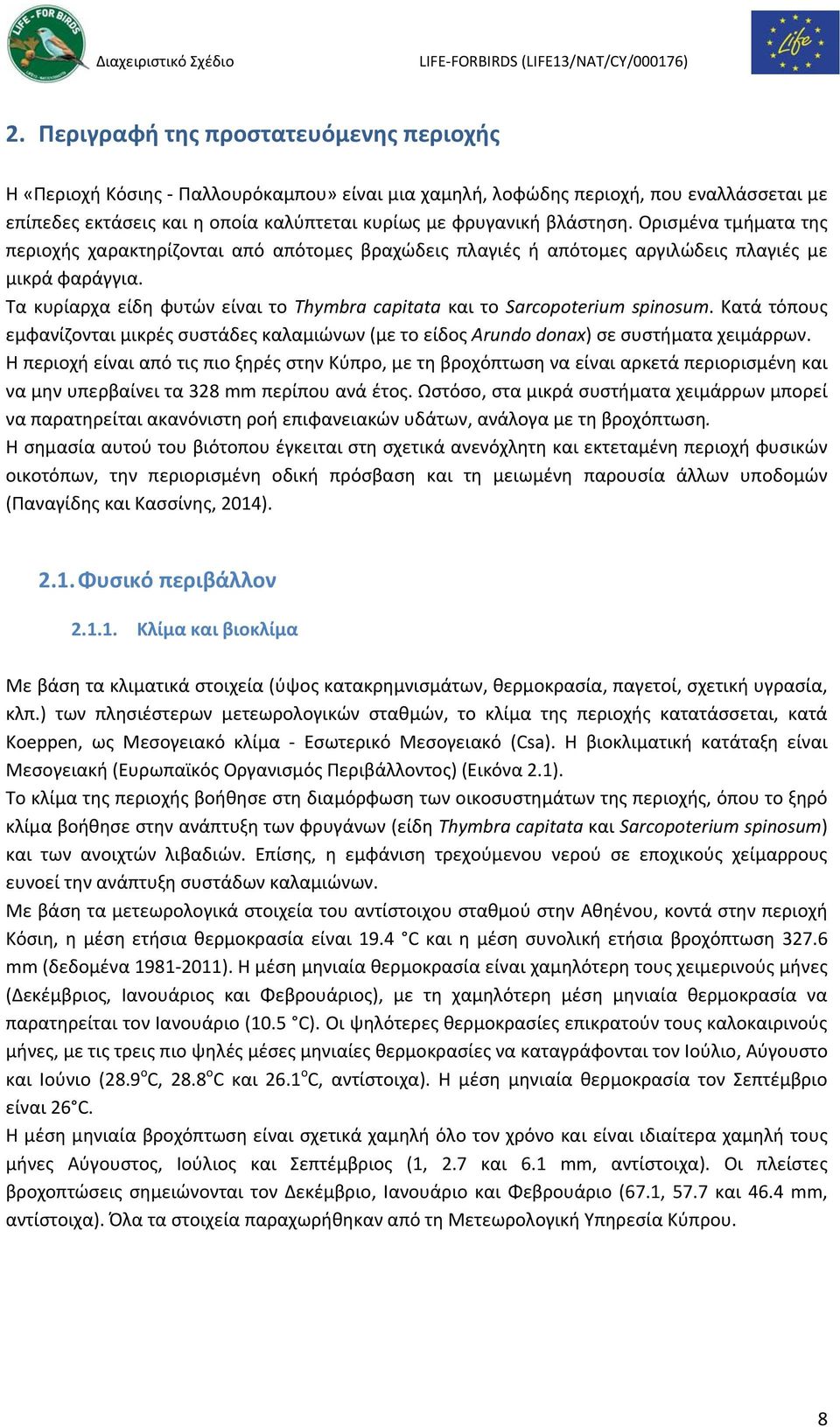 Τα κυρίαρχα είδη φυτών είναι το Thymbra capitata και το Sarcopoterium spinosum. Κατά τόπους εμφανίζονται μικρές συστάδες καλαμιώνων (με το είδος Arundo donax) σε συστήματα χειμάρρων.