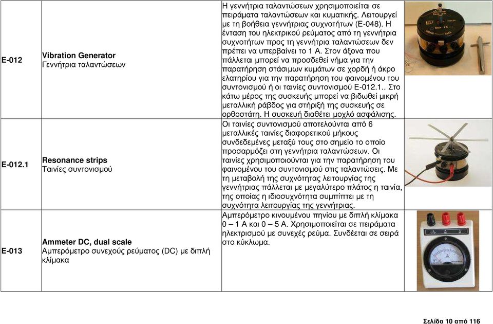 χρησιµοποιείται σε πειράµατα ταλαντώσεων και κυµατικής. Λειτουργεί µε τη βοήθεια γεννήτριας συχνοτήτων (Ε-048).