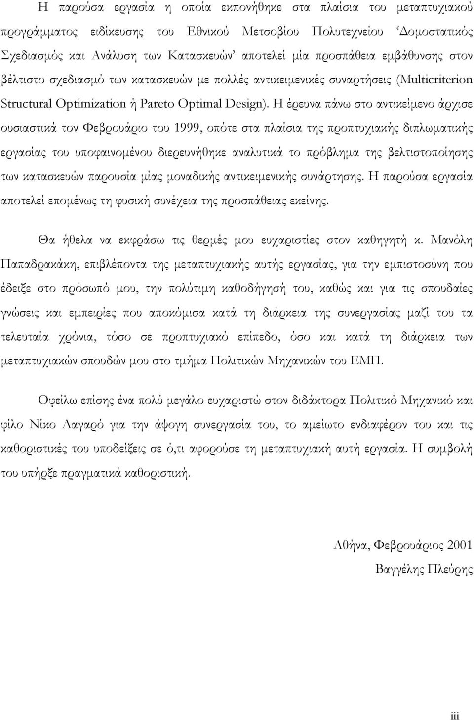 Η έρευνα πάνω στο αντικείµενο άρχισε ουσιαστικά τον Φεβρουάριο του 999, οπότε στα πλαίσια της προπτυχιακής διπλωµατικής εργασίας του υποφαινοµένου διερευνήθηκε αναλυτικά το πρόβληµα της