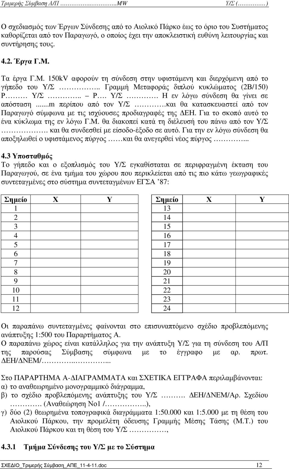 ..m περίπου από τον Υ/Σ.και θα κατασκευαστεί από τον Παραγωγό σύµφωνα µε τις ισχύουσες προδιαγραφές της ΕΗ. Για το σκοπό αυτό το ένα κύκλωµα της εν λόγω Γ.Μ.