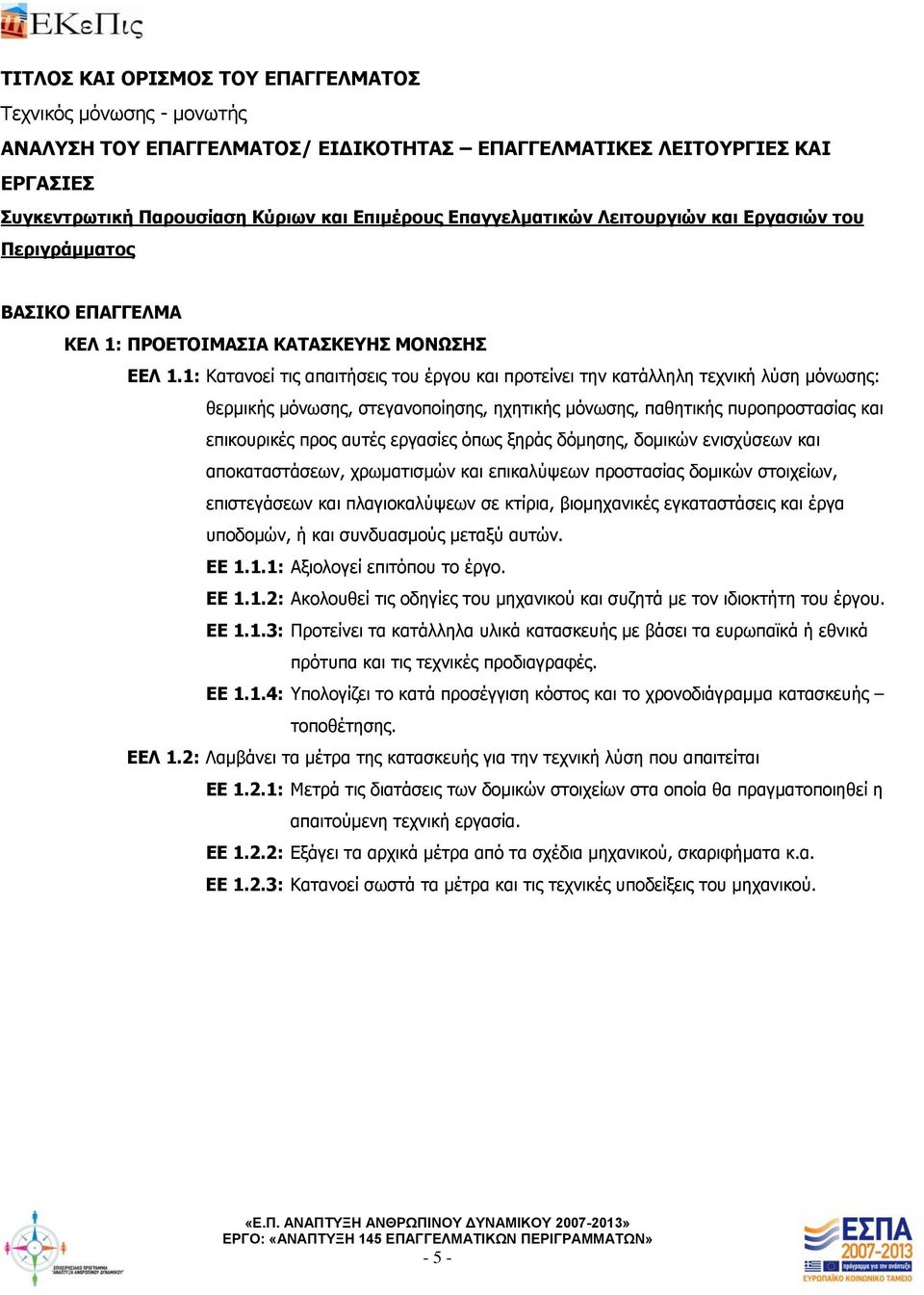 1: Κατανοεί τις απαιτήσεις του έργου και προτείνει την κατάλληλη τεχνική λύση μόνωσης: θερμικής μόνωσης, στεγανοποίησης, ηχητικής μόνωσης, παθητικής πυροπροστασίας και επικουρικές προς αυτές εργασίες